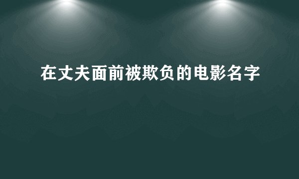 在丈夫面前被欺负的电影名字