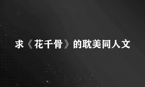 求《花千骨》的耽美同人文