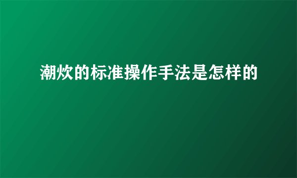 潮炊的标准操作手法是怎样的
