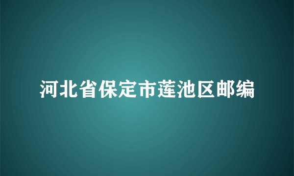 河北省保定市莲池区邮编