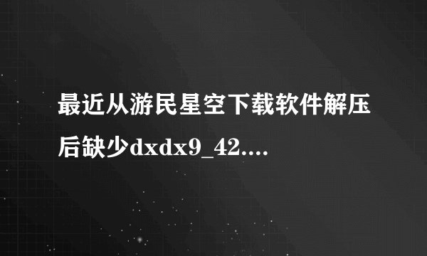 最近从游民星空下载软件解压后缺少dxdx9_42.dll 后来安了DirectX又缺少msvcr100.dll 这是怎么回事啊