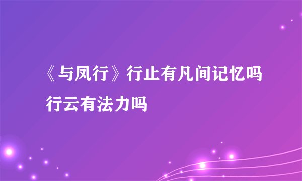 《与凤行》行止有凡间记忆吗 行云有法力吗