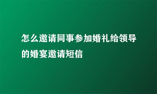 怎么邀请同事参加婚礼给领导的婚宴邀请短信