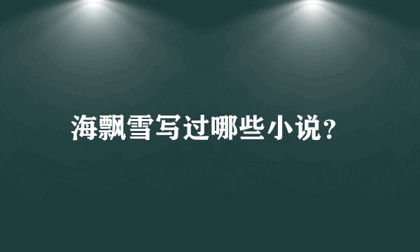 海飘雪写过哪些小说？