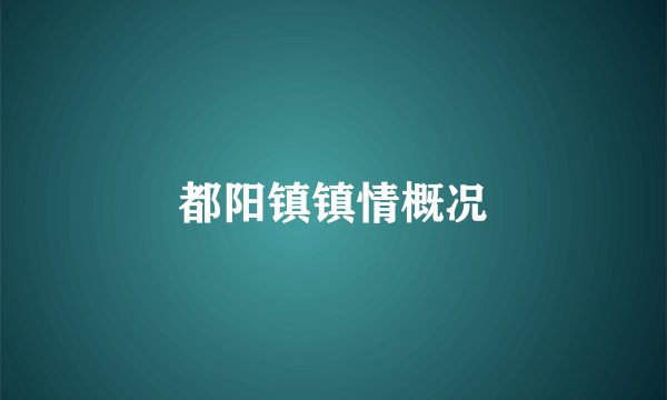 都阳镇镇情概况