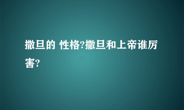 撒旦的 性格?撒旦和上帝谁厉害?