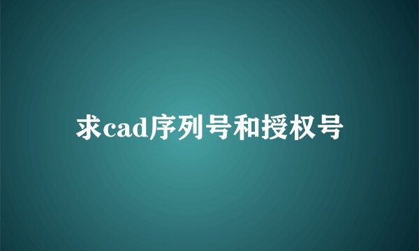 求cad序列号和授权号