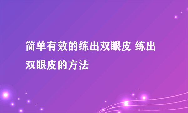 简单有效的练出双眼皮 练出双眼皮的方法