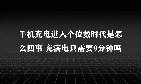 手机充电进入个位数时代是怎么回事 充满电只需要9分钟吗