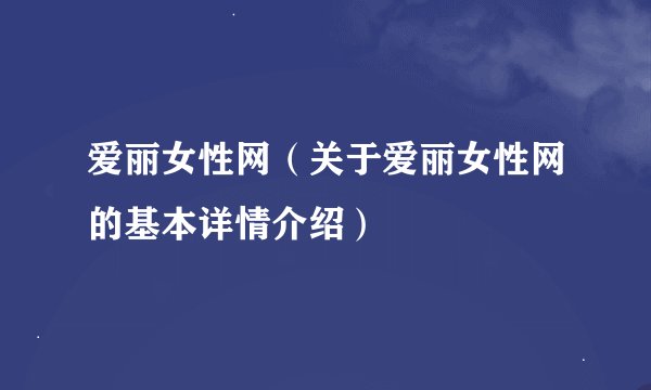 爱丽女性网（关于爱丽女性网的基本详情介绍）