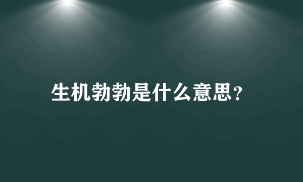 生机勃勃是什么意思？