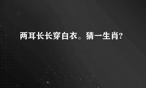 两耳长长穿白衣。猜一生肖?