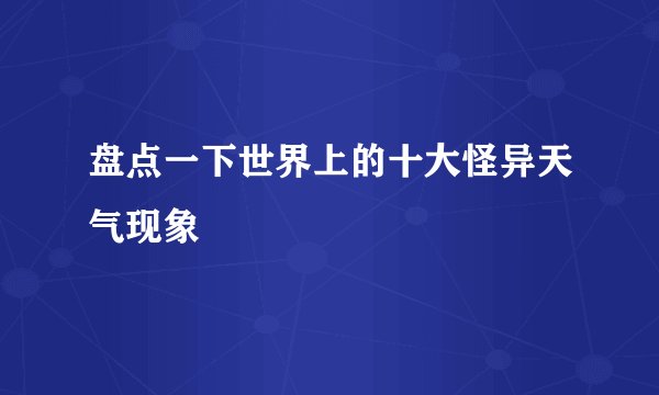 盘点一下世界上的十大怪异天气现象