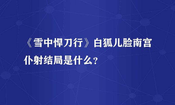 《雪中悍刀行》白狐儿脸南宫仆射结局是什么？