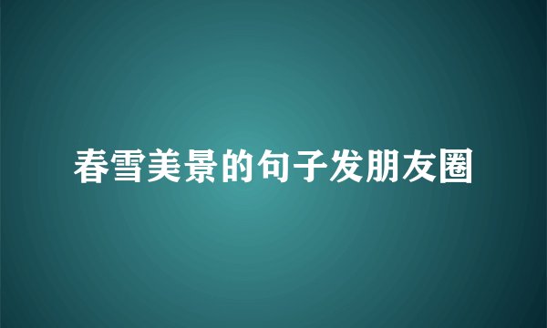 春雪美景的句子发朋友圈