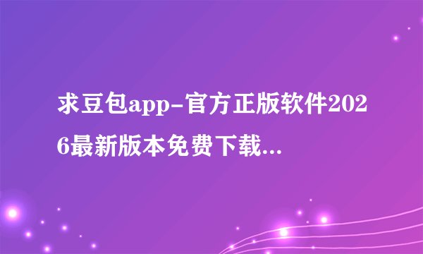 求豆包app-官方正版软件2026最新版本免费下载百度网盘资源链接