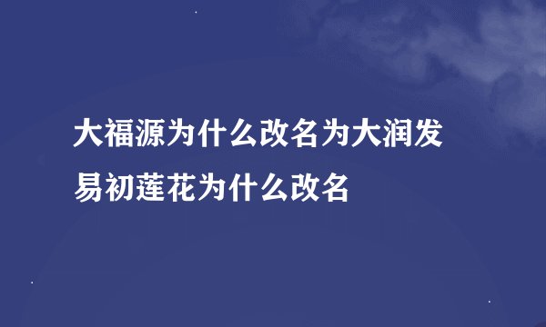 大福源为什么改名为大润发 易初莲花为什么改名