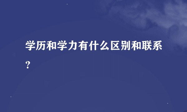 学历和学力有什么区别和联系？