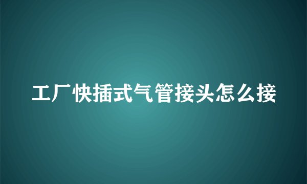 工厂快插式气管接头怎么接