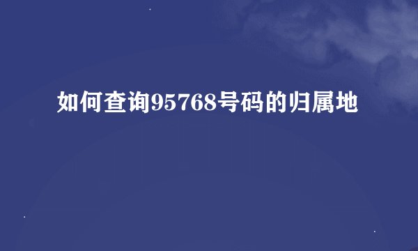 如何查询95768号码的归属地