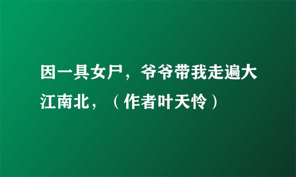 因一具女尸，爷爷带我走遍大江南北，（作者叶天怜）