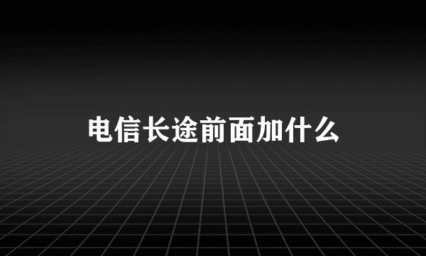 电信长途前面加什么