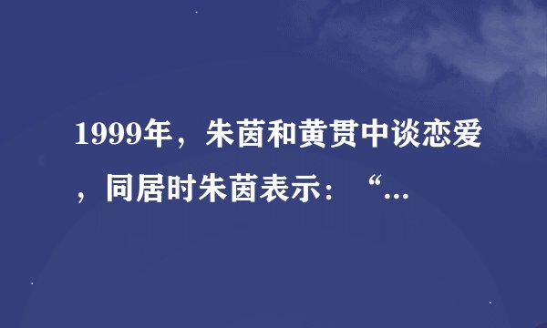 1999年，朱茵和黄贯中谈恋爱，同居时朱茵表示：“我不同意婚前x行为，你别碰我。”可一同居，朱茵就怀孕了