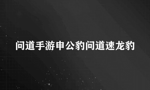 问道手游申公豹问道速龙豹