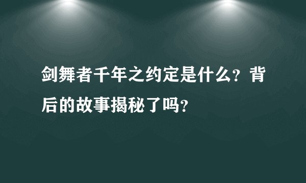 剑舞者千年之约定是什么？背后的故事揭秘了吗？