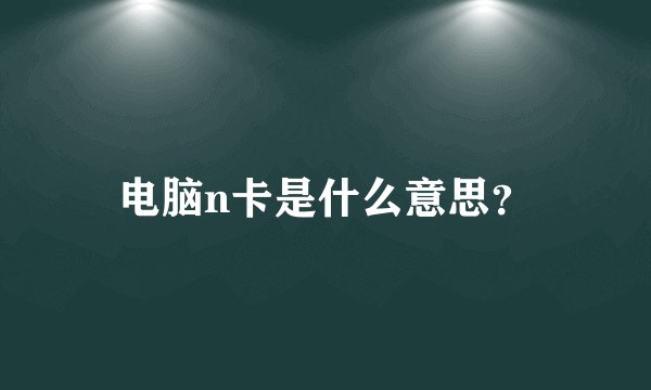 电脑n卡是什么意思？