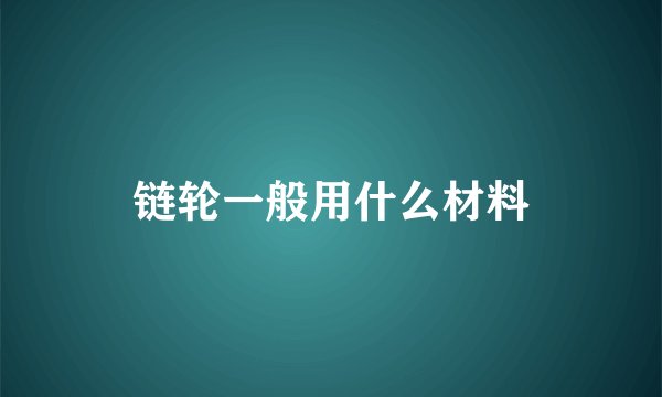 链轮一般用什么材料