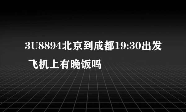 3U8894北京到成都19:30出发 飞机上有晚饭吗