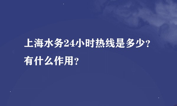 上海水务24小时热线是多少？有什么作用？