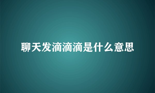 聊天发滴滴滴是什么意思