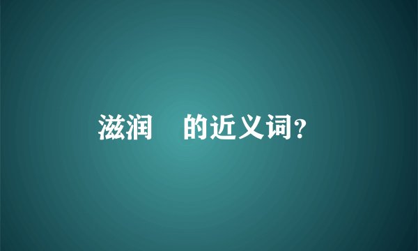 滋润￼的近义词？