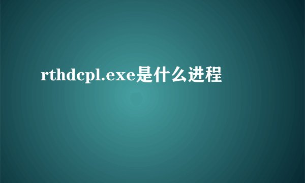 rthdcpl.exe是什么进程
