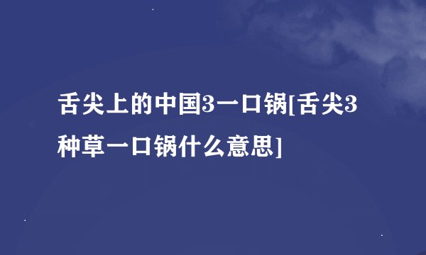 舌尖上的中国3一口锅[舌尖3种草一口锅什么意思]