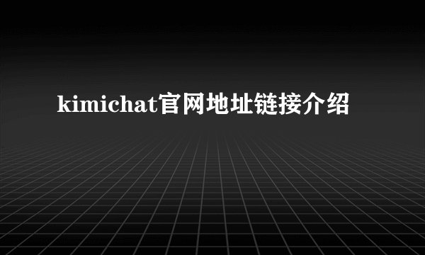 kimichat官网地址链接介绍