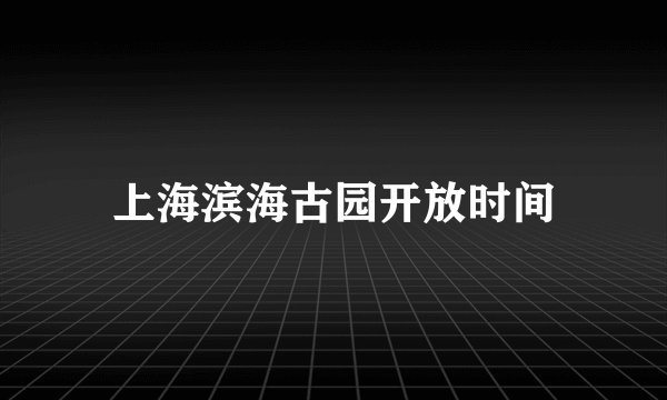 上海滨海古园开放时间