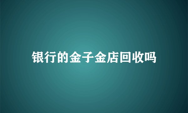 银行的金子金店回收吗