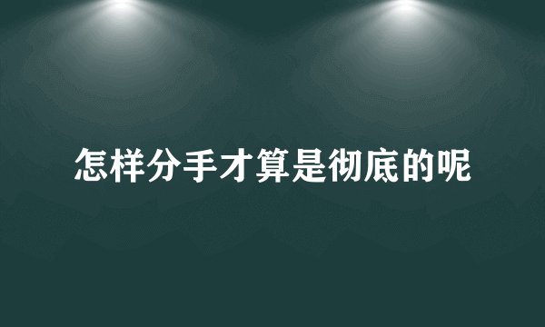 怎样分手才算是彻底的呢