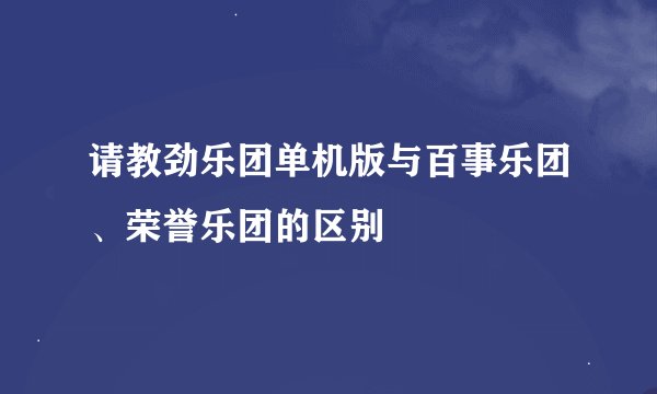 请教劲乐团单机版与百事乐团、荣誉乐团的区别