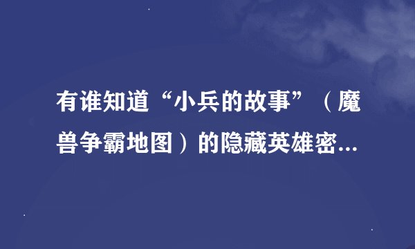 有谁知道“小兵的故事”（魔兽争霸地图）的隐藏英雄密码？俺的同学叫我问问。