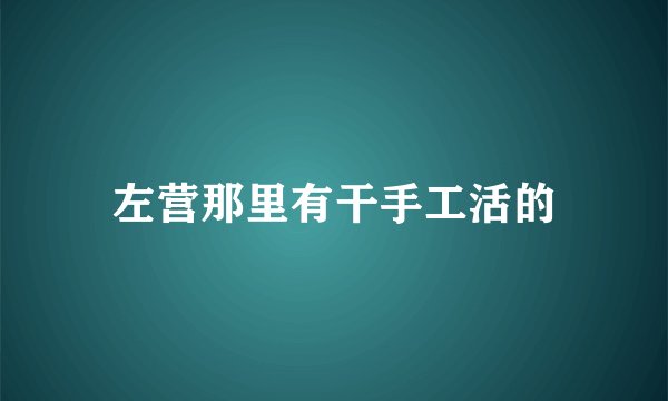 左营那里有干手工活的