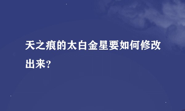 天之痕的太白金星要如何修改出来？