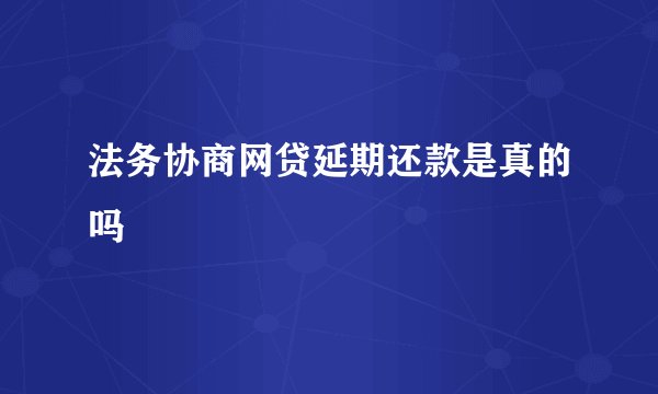 法务协商网贷延期还款是真的吗