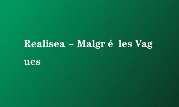 Realisea - Malgré les Vagues