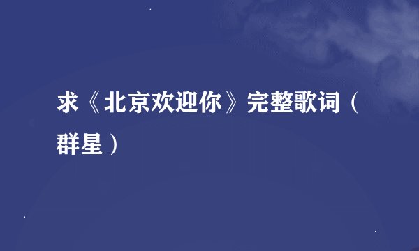 求《北京欢迎你》完整歌词（群星）