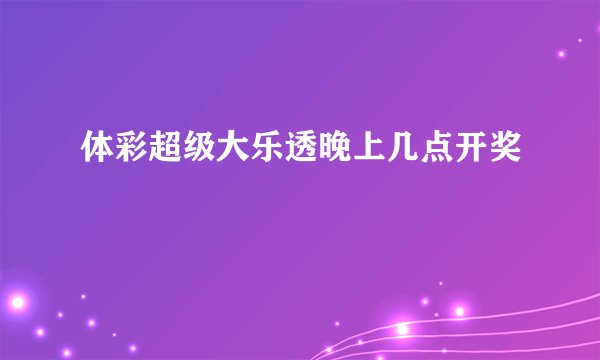 体彩超级大乐透晚上几点开奖