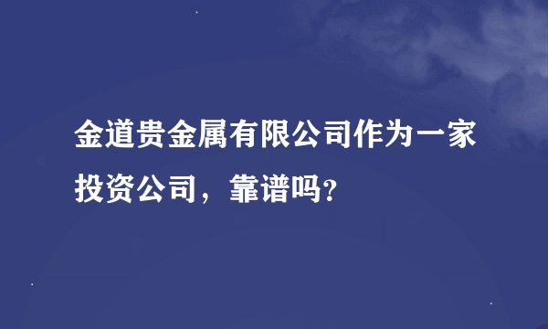 金道贵金属有限公司作为一家投资公司，靠谱吗？